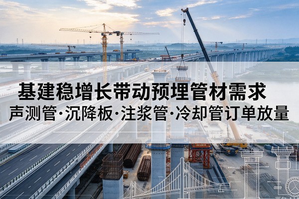 天元基建稳增长带动预埋监测管材需求，声测管、沉降板、注浆管订单持续放量