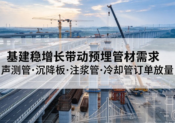 天元基建稳增长带动预埋监测管材需求，声测管、沉降板、注浆管订单持续放量