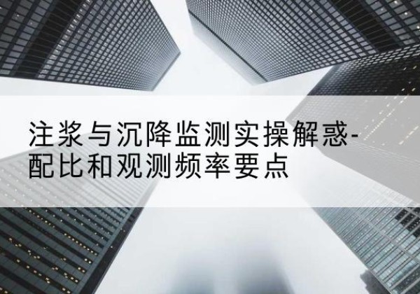 天元水泥浆配比不当会不会造成注浆管堵管？-注浆与沉降监测实操解惑-配比和观测频率要点